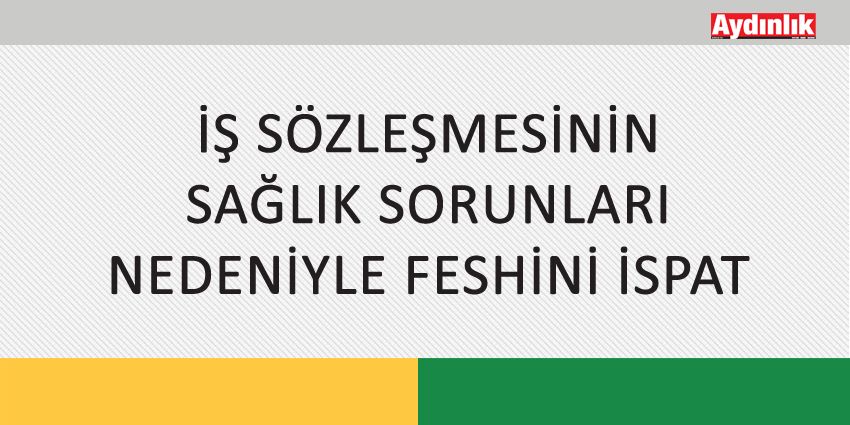 İŞ SÖZLEŞMESİNİN SAĞLIK SORUNLARI NEDENİYLE FESHİNİ İSPAT