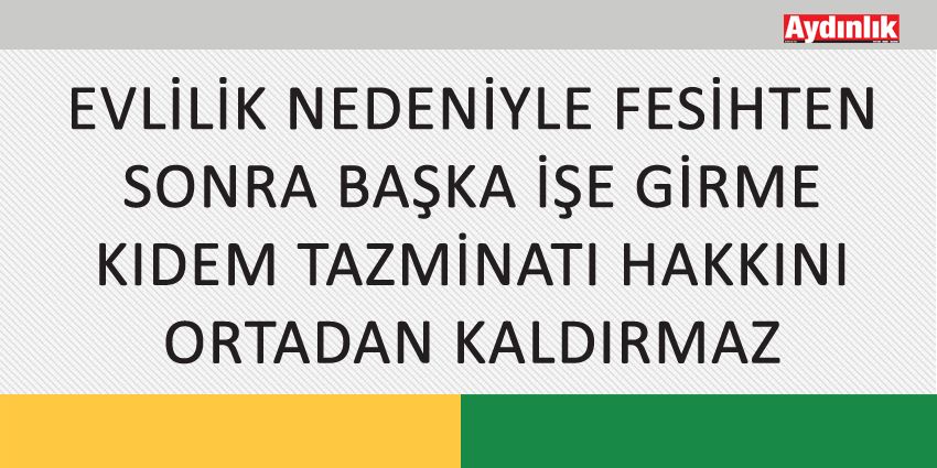 EVLİLİK NEDENİYLE FESİHTEN SONRA BAŞKA İŞE GİRME KIDEM TAZMİNATI HAKKINI ORTADAN KALDIRMAZ