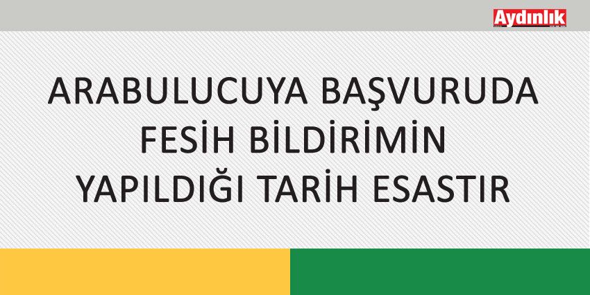 ARABULUCUYA BAŞVURUDA FESİH BİLDİRİMİN YAPILDIĞI TARİH ESASTIR