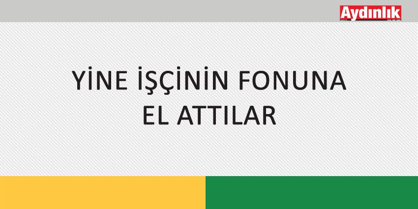 YİNE İŞÇİNİN FONUNA EL ATTILAR