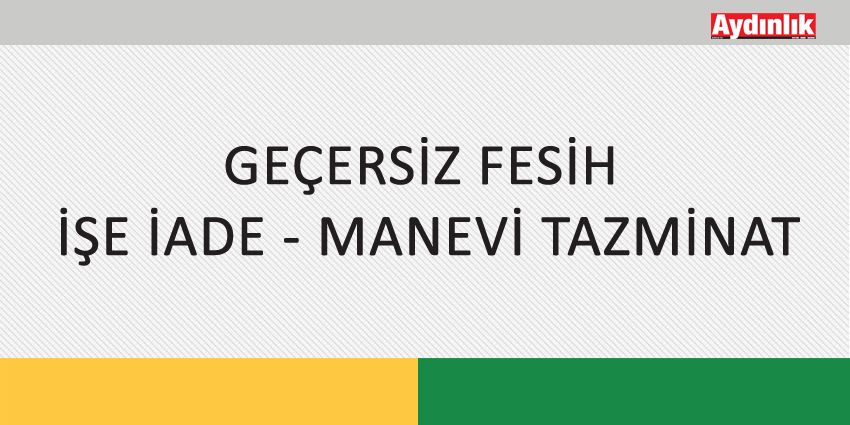 GEÇERSİZ FESİH-İŞE İADE-MANEVİ TAZMİNAT