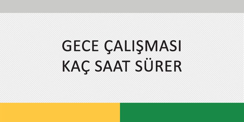GECE ÇALIŞMASI KAÇ SAAT SÜRER