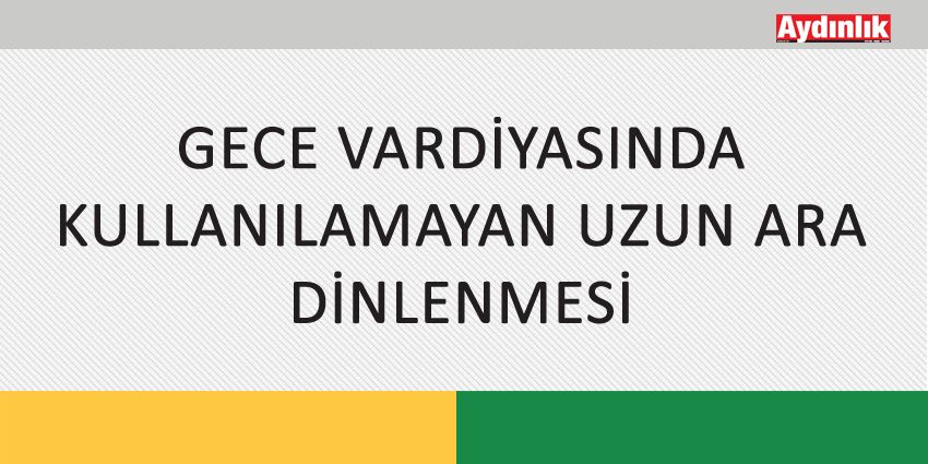 GECE VARDİYASINDA KULLANILAMAYAN UZUN ARA DİNLENMESİ
