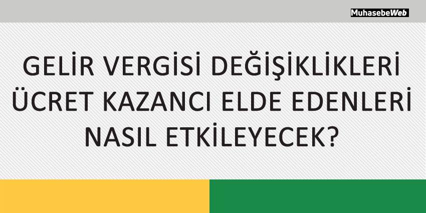 GELİR VERGİSİ DEĞİŞİKLİKLERİ ÜCRET KAZANCI ELDE EDENLERİ NASIL ETKİLEYECEK?