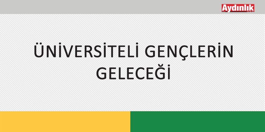 ÜNİVERSİTELİ GENÇLERİN GELECEĞİ