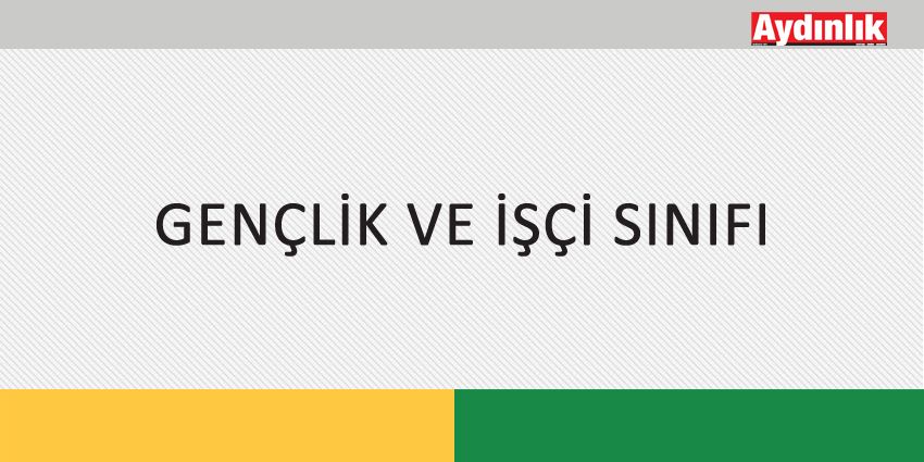 GENÇLİK VE İŞÇİ SINIFI