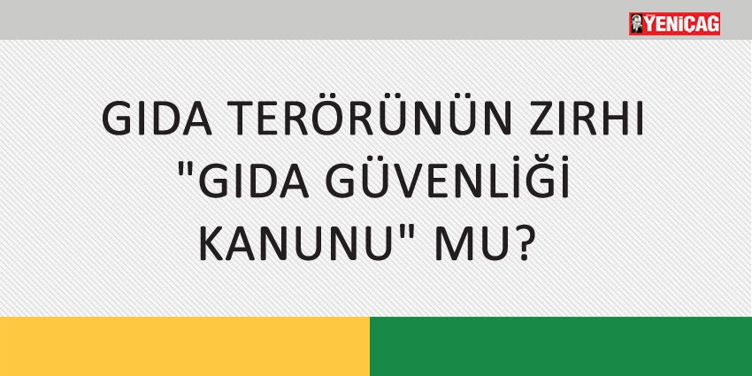 GIDA TERÖRÜNÜN ZIRHI GIDA GÜVENLİĞİ KANUNU MU?