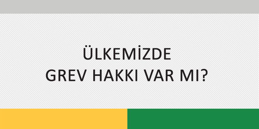 ÜLKEMİZDE GREV HAKKI VAR MI?