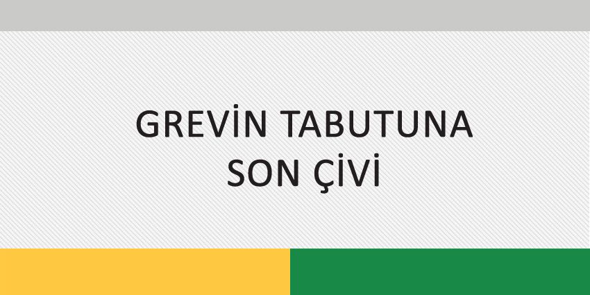 GREVİN TABUTUNA SON ÇİVİ