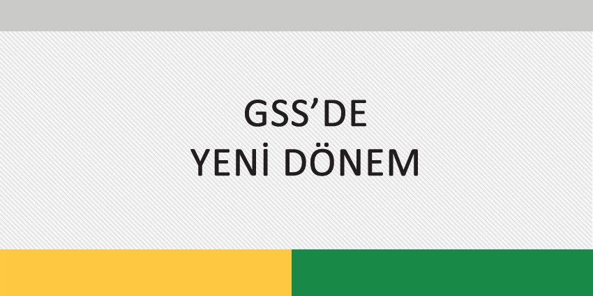 GSS’DE YENİ DÖNEM