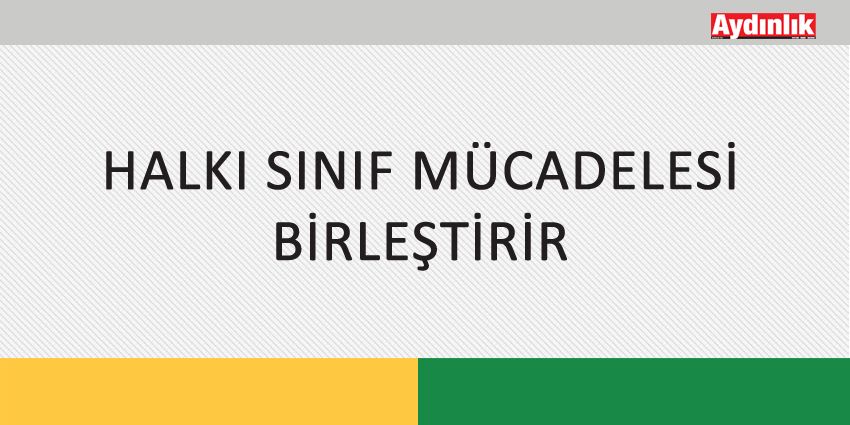 HALKI SINIF MÜCADELESİ BİRLEŞTİRİR