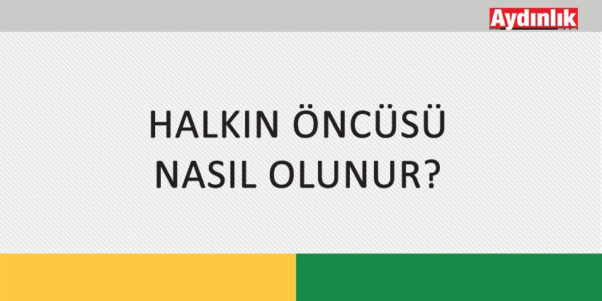 HALKIN ÖNCÜSÜ NASIL OLUNUR?