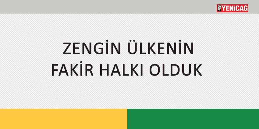 ZENGİN ÜLKENİN FAKİR HALKI OLDUK