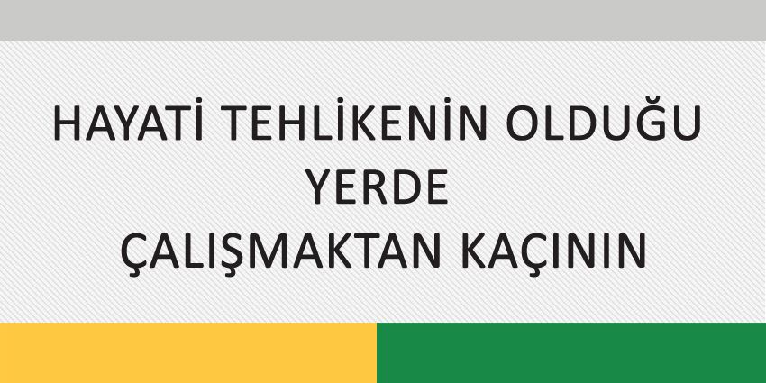 HAYATİ TEHLİKENİN OLDUĞU YERDE ÇALIŞMAKTAN KAÇININ
