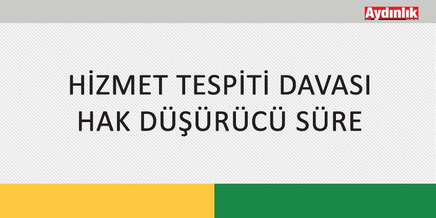 HİZMET TESPİTİ DAVASI / HAK DÜŞÜRÜCÜ SÜRE