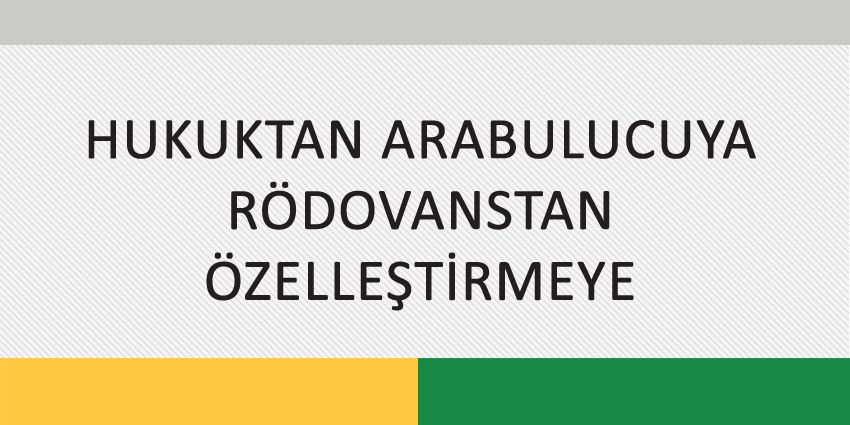 HUKUKTAN ARABULUCUYA RÖDOVANSTAN ÖZELLEŞTİRMEYE
