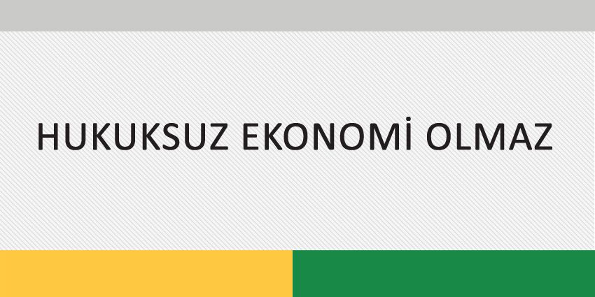 HUKUKSUZ EKONOMİ OLMAZ