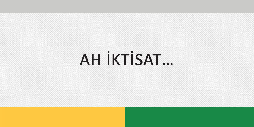 AH İKTİSAT…