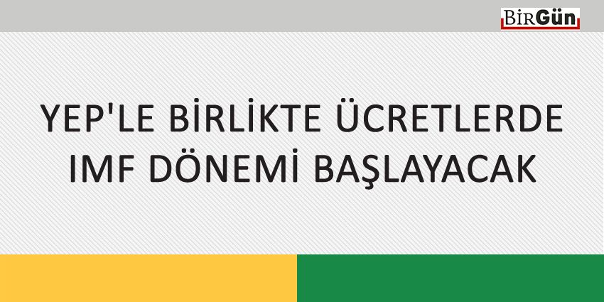 YEP’LE BİRLİKTE ÜCRETLERDE IMF DÖNEMİ BAŞLAYACAK