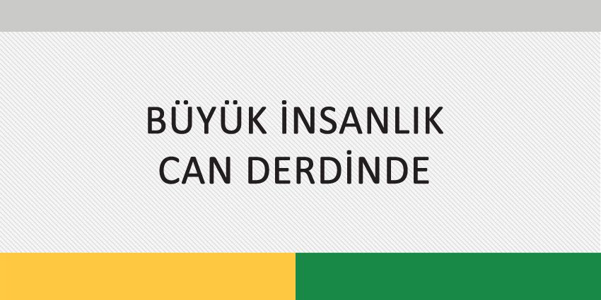 BÜYÜK İNSANLIK CAN DERDİNDE