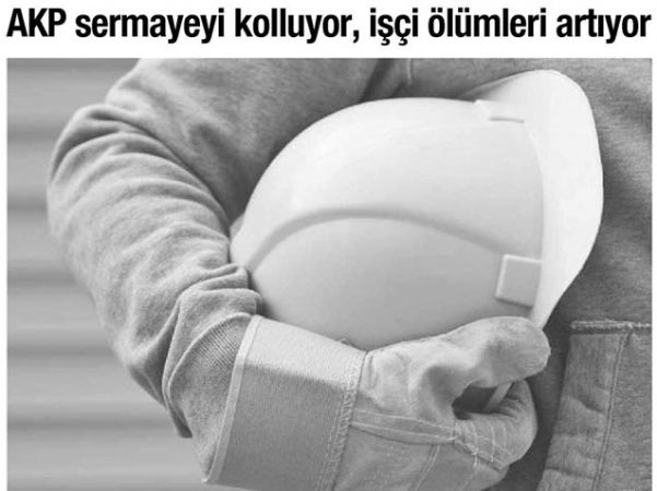 AKP SERMAYEYİ KOLLUYOR, İŞÇİ ÖLÜMLERİ ARTIYOR