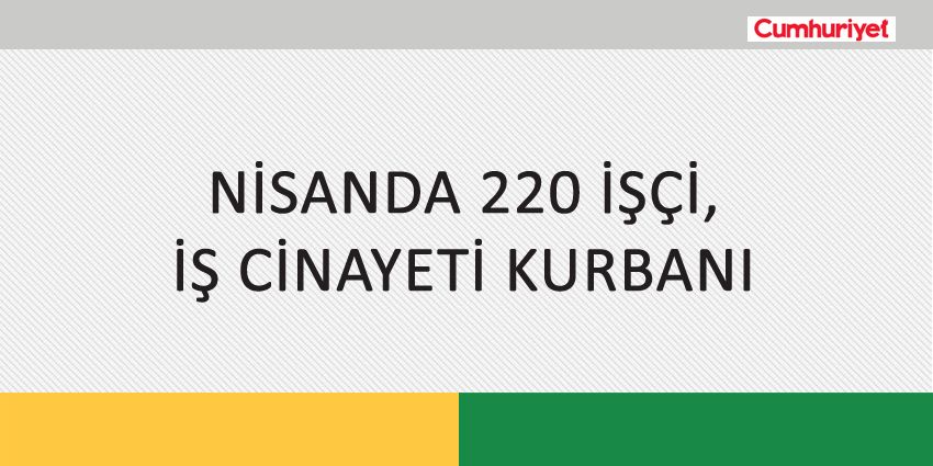 NİSANDA 220 İŞÇİ, İŞ CİNAYETİ KURBANI