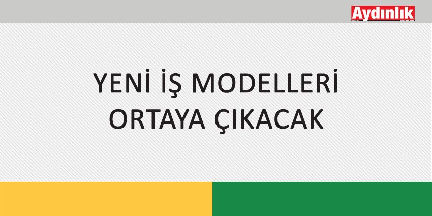 YENİ İŞ MODELLERİ ORTAYA ÇIKACAK