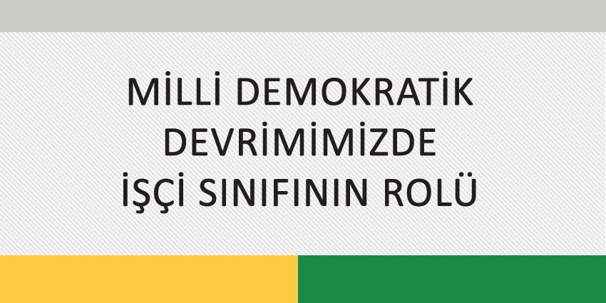 MİLLİ DEMOKRATİK DEVRİMİMİZDE İŞÇİ SINIFININ ROLÜ