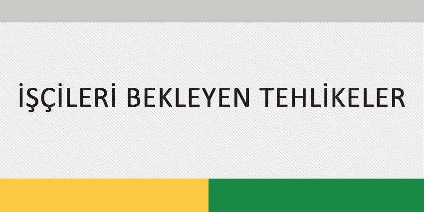 İŞÇİLERİ BEKLEYEN TEHLİKELER