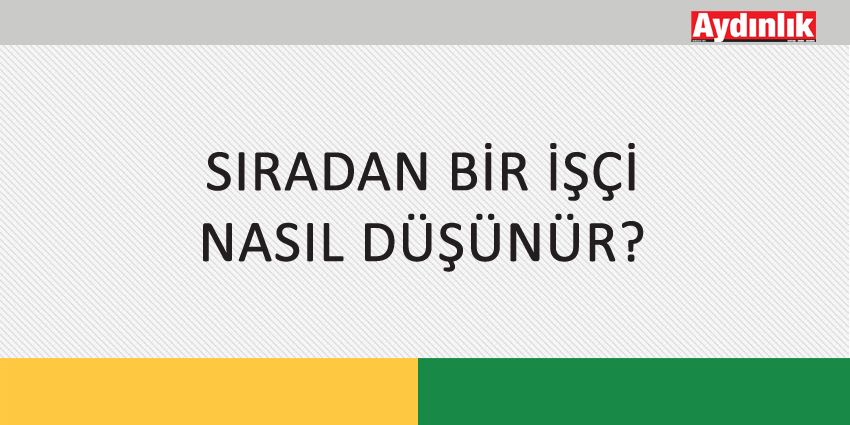 SIRADAN BİR İŞÇİ NASIL DÜŞÜNÜR?