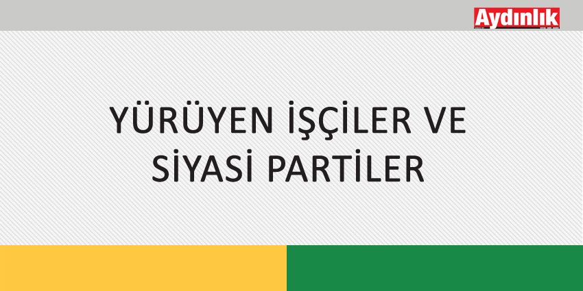 YÜRÜYEN İŞÇİLER VE SİYASİ PARTİLER