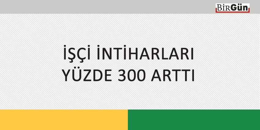 İŞÇİ İNTİHARLARI YÜZDE 300 ARTTI