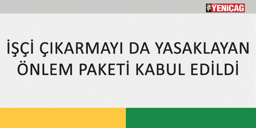 İŞÇİ ÇIKARMAYI DA YASAKLAYAN ÖNLEM PAKETİ KABUL EDİLDİ
