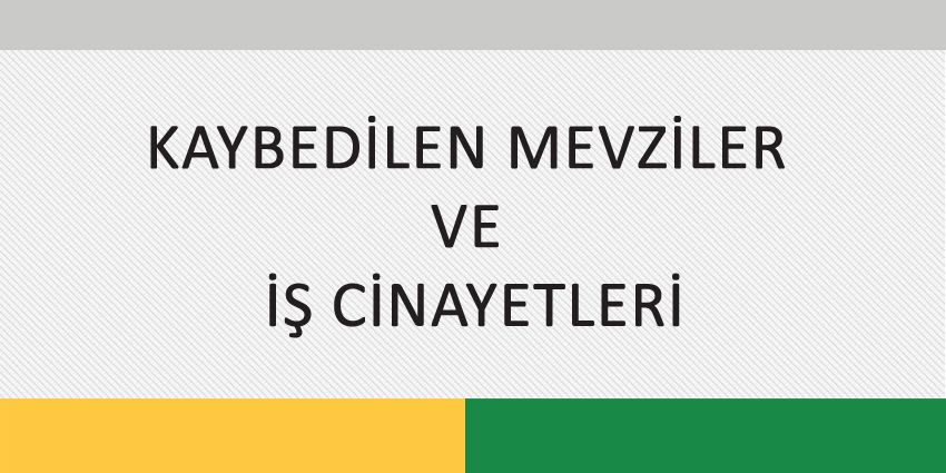 KAYBEDİLEN MEVZİLER VE İŞ CİNAYETLERİ