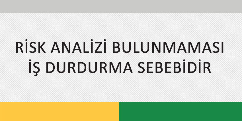 RİSK ANALİZİ BULUNMAMASI İŞ DURDURMA SEBEBİDİR