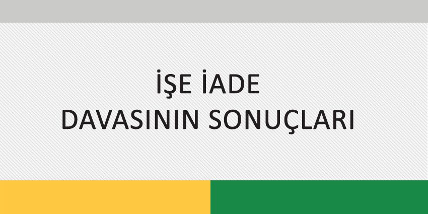 İŞE İADE DAVASININ SONUÇLARI