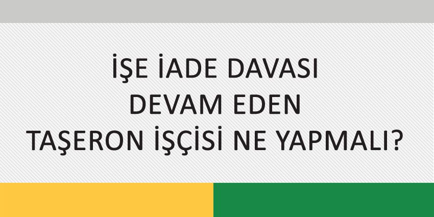 İŞE İADE DAVASI DEVAM EDEN TAŞERON İŞÇİSİ NE YAPMALI?