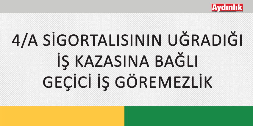 4/A SİGORTALISININ UĞRADIĞI İŞ KAZASINA BAĞLI GEÇİCİ İŞ GÖREMEZLİK