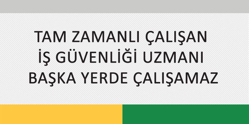 TAM ZAMANLI ÇALIŞAN İŞ GÜVENLİĞİ UZMANI BAŞKA YERDE ÇALIŞAMAZ