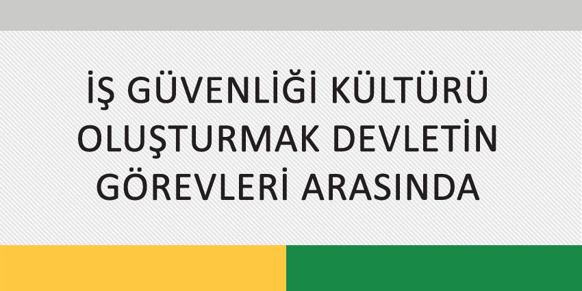 İŞ GÜVENLİĞİ KÜLTÜRÜ OLUŞTURMAK DEVLETİN GÖREVLERİ ARASINDA