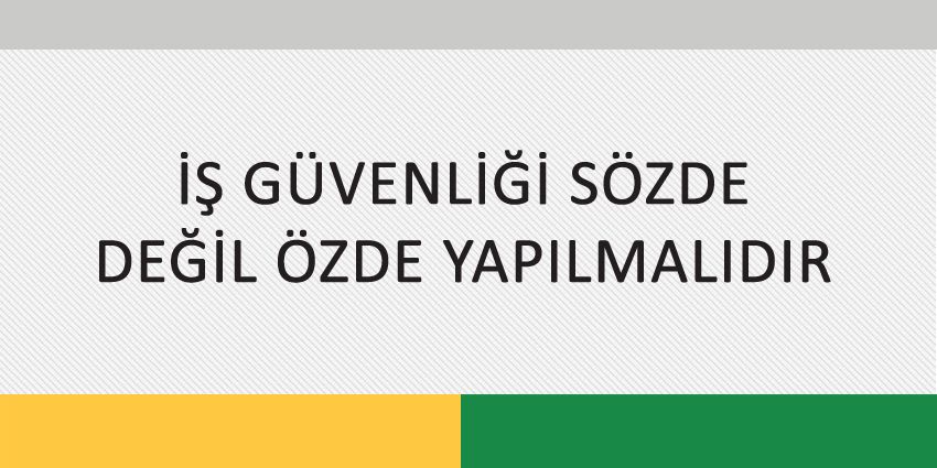 İŞ GÜVENLİĞİ SÖZDE DEĞİL ÖZDE YAPILMALIDIR
