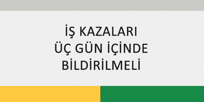 İŞ KAZALARI ÜÇ GÜN İÇİNDE BİLDİRİLMELİ
