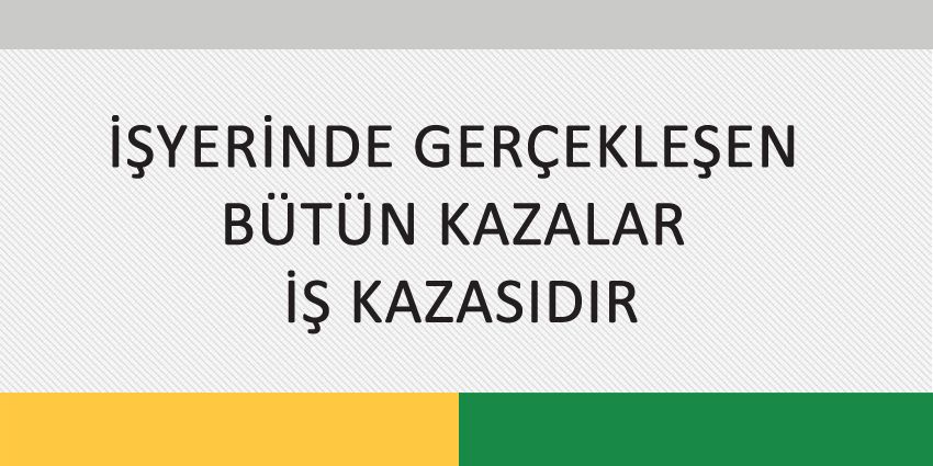 İŞYERİNDE GERÇEKLEŞEN BÜTÜN KAZALAR İŞ KAZASIDIR