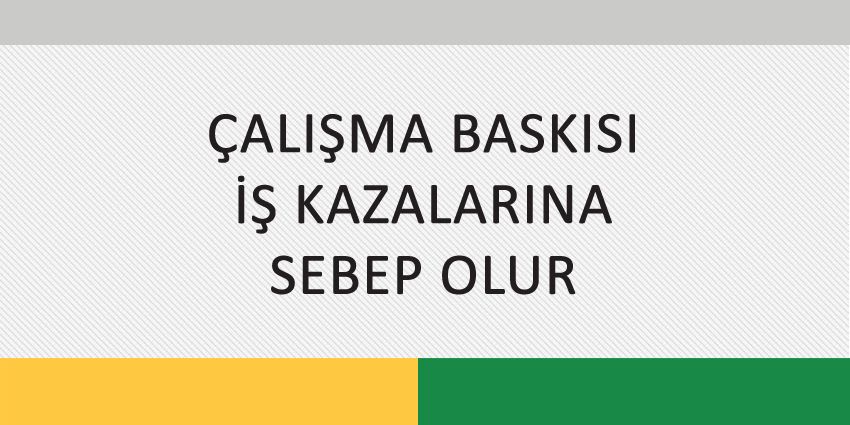 ÇALIŞMA BASKISI İŞ KAZALARINA SEBEP OLUR