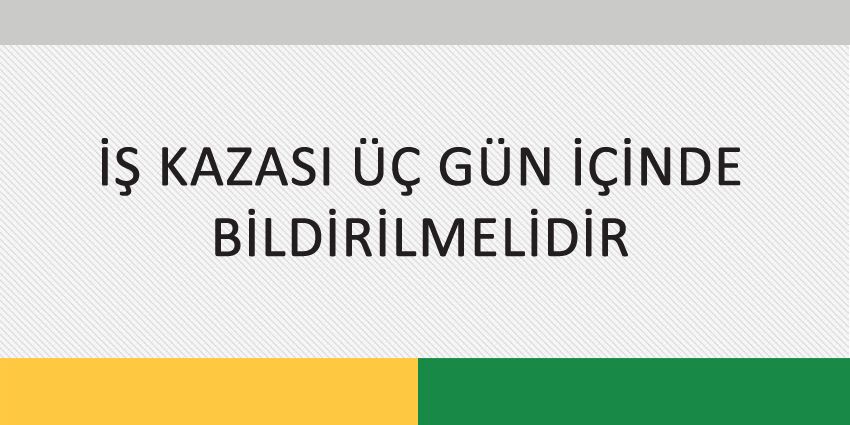 İŞ KAZASI ÜÇ GÜN İÇİNDE BİLDİRİLMELİDİR