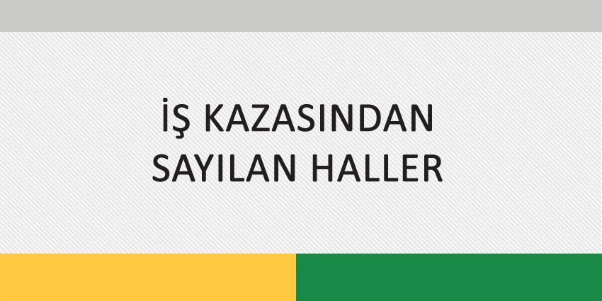 İŞ KAZASINDAN SAYILAN HALLER