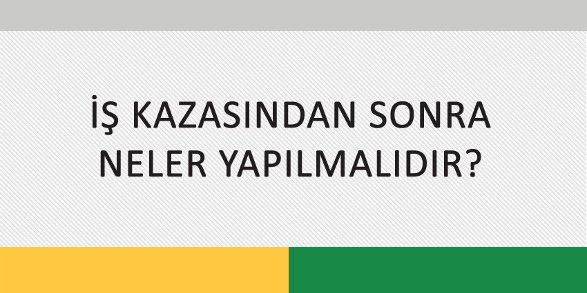 İŞ KAZASINDAN SONRA NELER YAPILMALIDIR?
