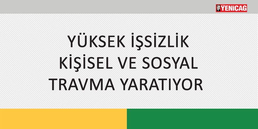 YÜKSEK İŞSİZLİK KİŞİSEL VE SOSYAL TRAVMA YARATIYOR