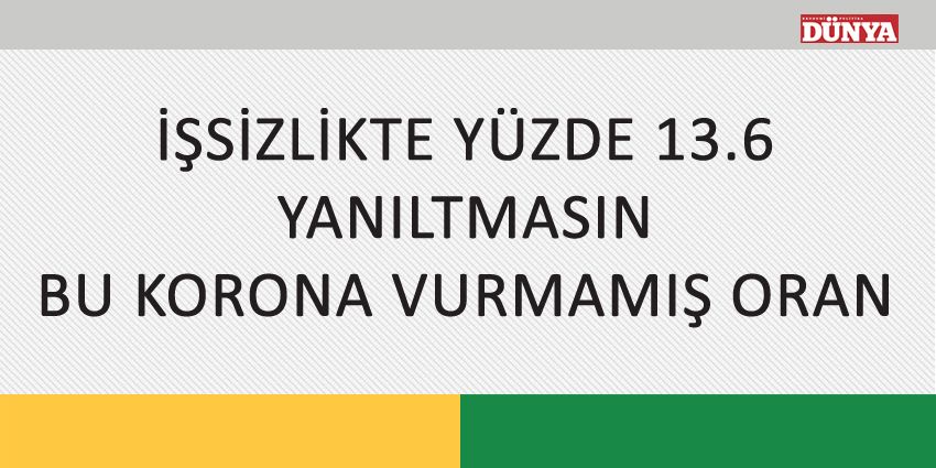 İŞSİZLİKTE YÜZDE 13.6 YANILTMASIN BU KORONA VURMAMIŞ ORAN