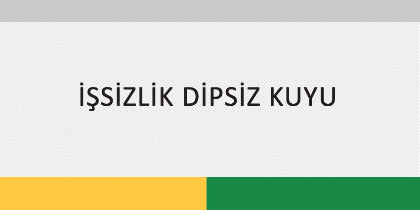 İŞSİZLİK DİPSİZ KUYU